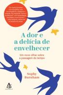 A DOR E A DELICIA DE ENVELHECER - UM NOVO OLHAR SOBRE A PASSAGEM DO TEMPO