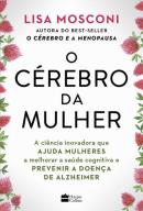 O CEREBRO DA MULHER - A CIENCIA INOVADORA QUE AJUDA MULHERES A MELHORAR A SAUDE COGNITIVA E PREVENIR A DOENCA DE ALZHEIMER