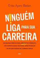 NINGUEM LIGA PARA SUA CARREIRA - UM MANUAL PRATICO PARA ARRASAR NO TRABALHO, NAO IMPORTA QUEM VOCE SEJA, ONDE TRABALHE OU EM QUE ESTAGIO DA CARREIRA ESTEJA