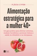 ALIMENTACAO ESTRATEGICA PARA A MULHER 40+ - UM GUIA PRATICO PARA ELIMINAR SINTOMAS, MODULAR HORMONIOS E PROMOVER BELEZA E SAUDE NO CLIMATERIO E NA MENOPAUSA