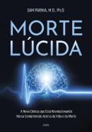 MORTE LUCIDA - A NOVA CIENCIA QUE ESTA REVOLUCIONANDO NOSSA COMPREENSAO ACERCA DA VIDA E DA MORTE
