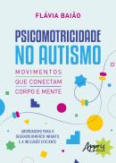 PSICOMOTRICIDADE NO AUTISMO - MOVIMENTOS QUE CONECTAM CORPO E MENTE - ABORDAGENS PARA O DESENVOLVIMENTO INFANTIL E A INCLUSAO EFICIENTE