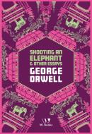 SHOOTING AN ELEPHANT AND OTHER ESSAYS - GEORGE ORWELL COLLECTION