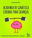 ACADEMIA DE GINASTICA CEREBRAL PARA CRIANCAS - 40 DESAFIOS PARA EXERCITAR A CABECA
