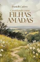 CAMINHANDO COMO FILHAS AMADAS - DESCUBRA SUA VERDADEIRA IDENTIDADE EM CRISTO E VIVA OS PROPOSITOS DELE PARA VOCE