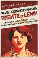 REVOLUCIONARIA, FEMINISTA E AMANTE DE LENIN - A HISTORIA NAO CONTADA DE INESSA ARMAND, A MULHER QUE INFLUENCIOU OS RUMOS DA REVOLUCAO RUSSA